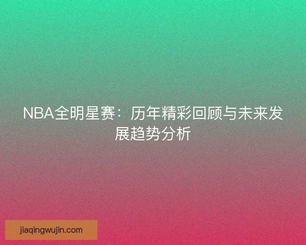 NBA全明星赛：历年精彩回顾与未来发展趋势分析