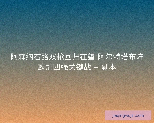 阿森纳右路双枪回归在望 阿尔特塔布阵欧冠四强关键战 - 副本