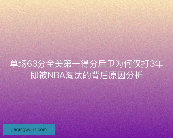单场63分全美第一得分后卫为何仅打3年即被NBA淘汰的背后原因分析