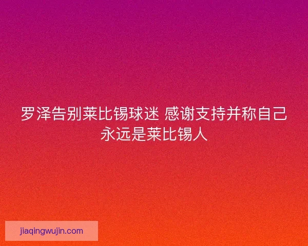 罗泽告别莱比锡球迷 感谢支持并称自己永远是莱比锡人