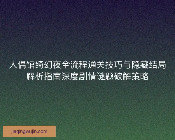 人偶馆绮幻夜全流程通关技巧与隐藏结局解析指南深度剧情谜题破解策略