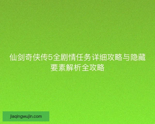 仙剑奇侠传5全剧情任务详细攻略与隐藏要素解析全攻略 仙剑奇侠传5全剧情任务详细攻略与隐藏要素解析全攻略