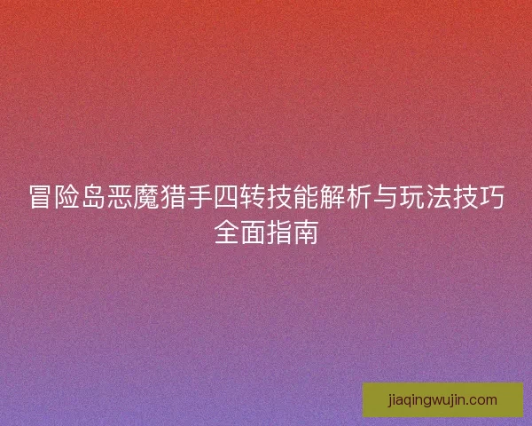 冒险岛恶魔猎手四转技能解析与玩法技巧全面指南