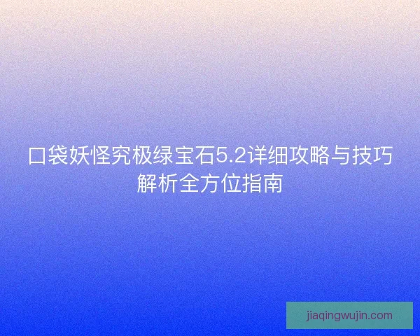 口袋妖怪究极绿宝石5.2详细攻略与技巧解析全方位指南