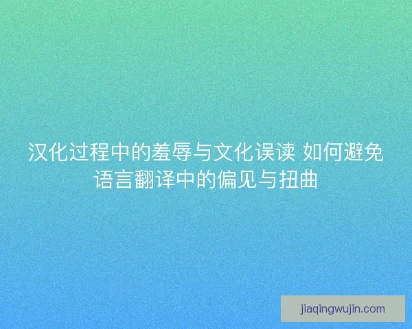 汉化过程中的羞辱与文化误读 如何避免语言翻译中的偏见与扭曲