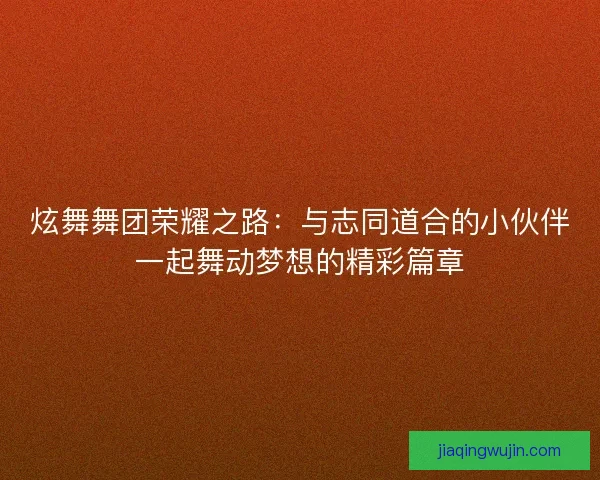 炫舞舞团荣耀之路：与志同道合的小伙伴一起舞动梦想的精彩篇章