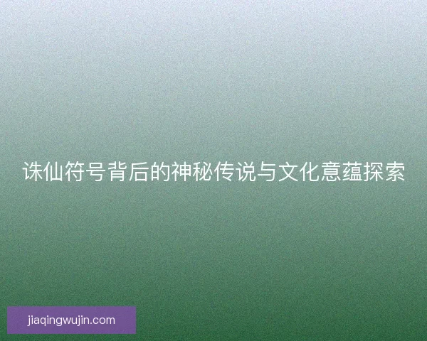 诛仙符号背后的神秘传说与文化意蕴探索