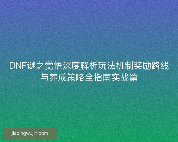 DNF谜之觉悟深度解析玩法机制奖励路线与养成策略全指南实战篇