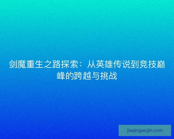 剑魔重生之路探索：从英雄传说到竞技巅峰的跨越与挑战