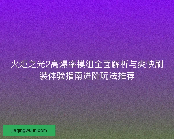 火炬之光2高爆率模组全面解析与爽快刷装体验指南进阶玩法推荐