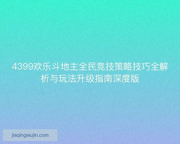 4399欢乐斗地主全民竞技策略技巧全解析与玩法升级指南深度版