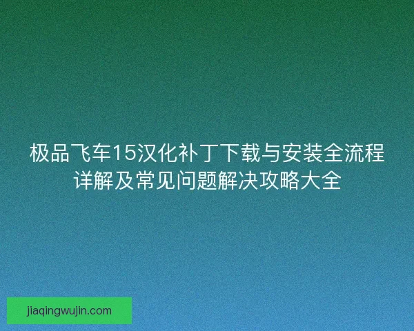 极品飞车15汉化补丁下载与安装全流程详解及常见问题解决攻略大全