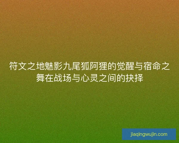 符文之地魅影九尾狐阿狸的觉醒与宿命之舞在战场与心灵之间的抉择