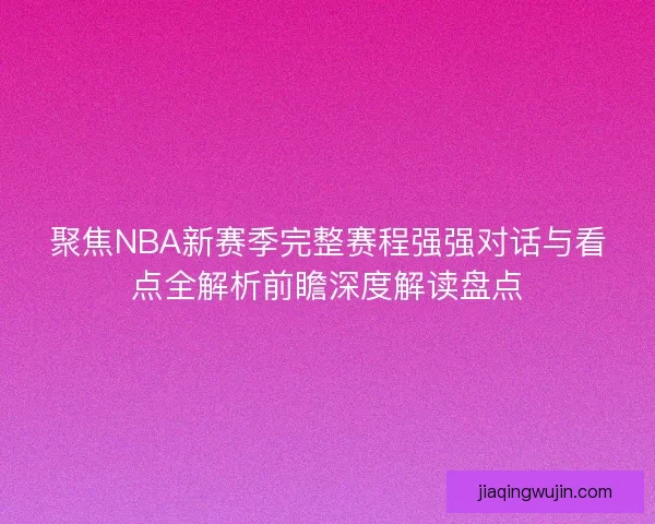 聚焦NBA新赛季完整赛程强强对话与看点全解析前瞻深度解读盘点