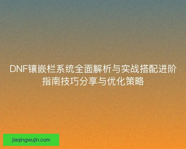 DNF镶嵌栏系统全面解析与实战搭配进阶指南技巧分享与优化策略 DNF镶嵌栏系统全面解析与实战搭配进阶指南技巧分享与优化策略