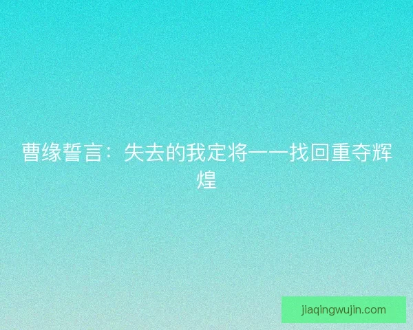 曹缘誓言：失去的我定将一一找回重夺辉煌