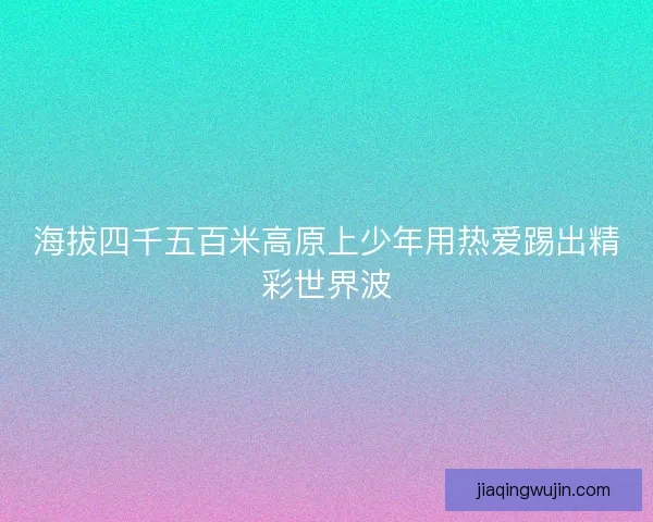 海拔四千五百米高原上少年用热爱踢出精彩世界波