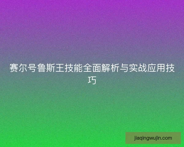赛尔号鲁斯王技能全面解析与实战应用技巧