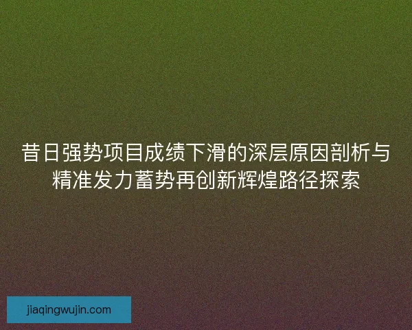 昔日强势项目成绩下滑的深层原因剖析与精准发力蓄势再创新辉煌路径探索 昔日强势项目成绩下滑的深层原因剖析与精准发力蓄势再创新辉煌路径探索