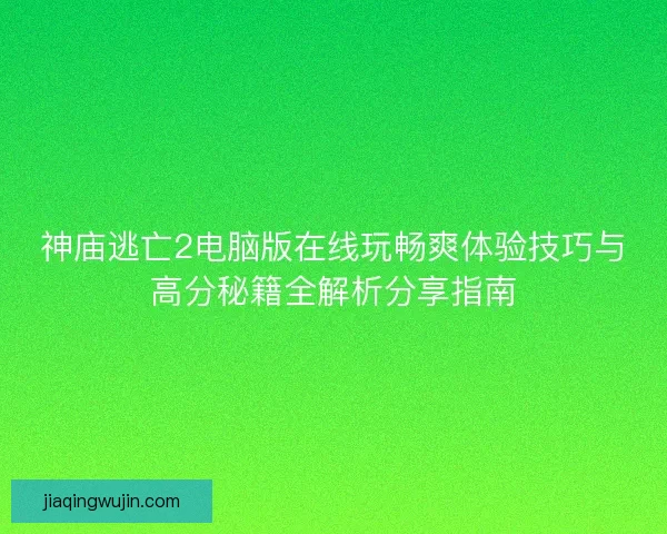神庙逃亡2电脑版在线玩畅爽体验技巧与高分秘籍全解析分享指南