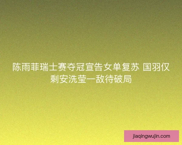 陈雨菲瑞士赛夺冠宣告女单复苏 国羽仅剩安洗莹一敌待破局