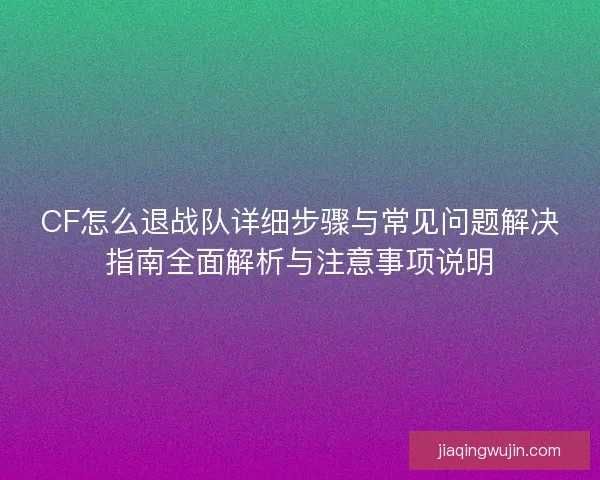 CF怎么退战队详细步骤与常见问题解决指南全面解析与注意事项说明