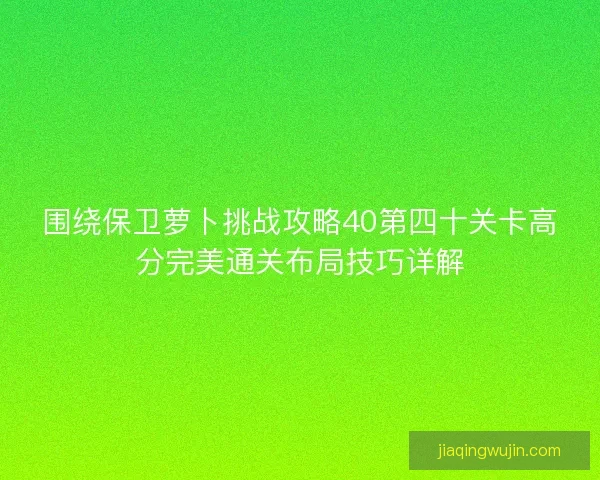 围绕保卫萝卜挑战攻略40第四十关卡高分完美通关布局技巧详解
