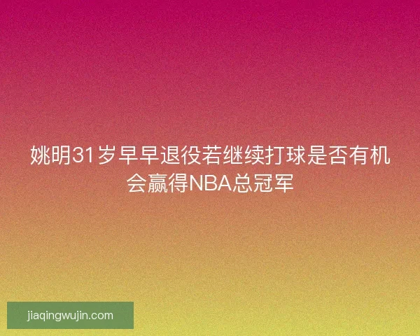 姚明31岁早早退役若继续打球是否有机会赢得NBA总冠军