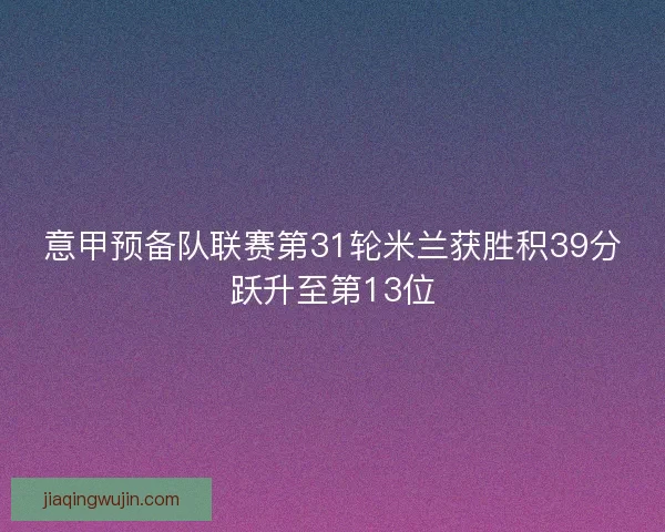 意甲预备队联赛第31轮米兰获胜积39分跃升至第13位